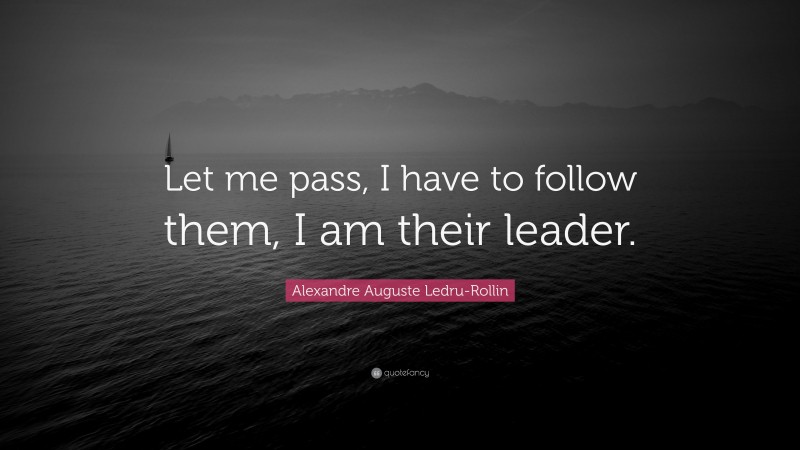 Alexandre Auguste Ledru-Rollin Quote: “Let me pass, I have to follow them, I am their leader.”