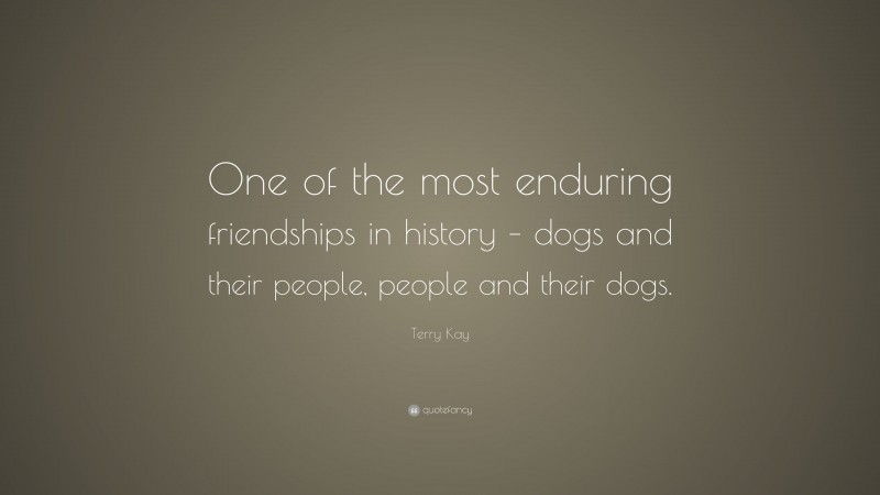 Terry Kay Quote: “One of the most enduring friendships in history – dogs and their people, people and their dogs.”