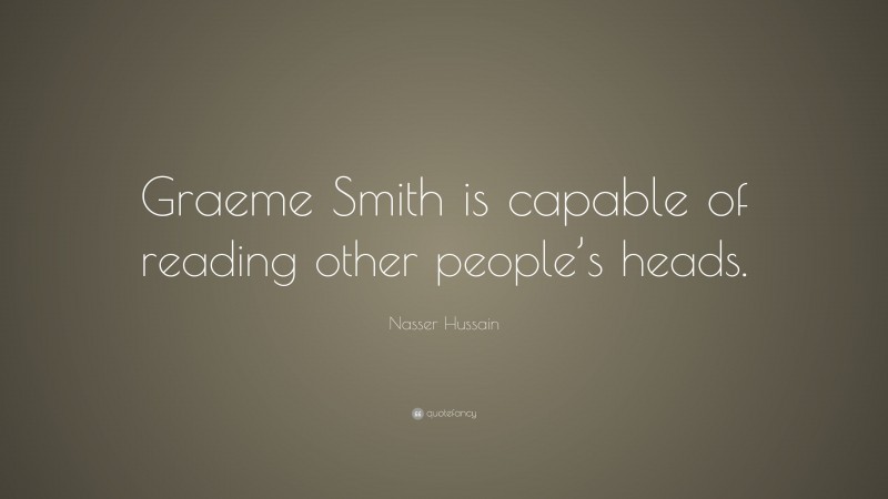 Nasser Hussain Quote: “Graeme Smith is capable of reading other people’s heads.”