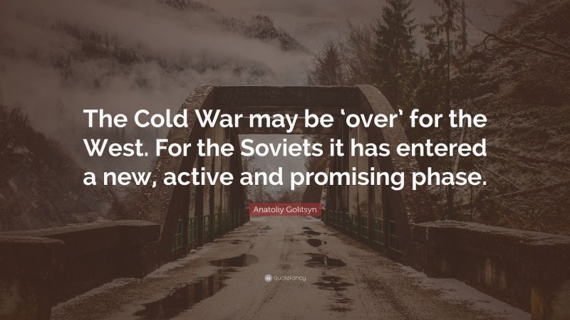 Anatoliy Golitsyn Quote: “The Cold War may be ‘over’ for the West. For the Soviets it has entered a new, active and promising phase.”