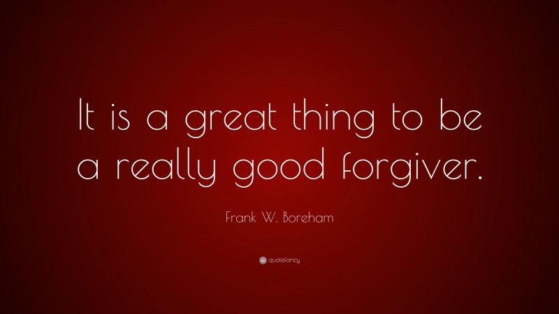 Frank W. Boreham Quote: “It is a great thing to be a really good forgiver.”