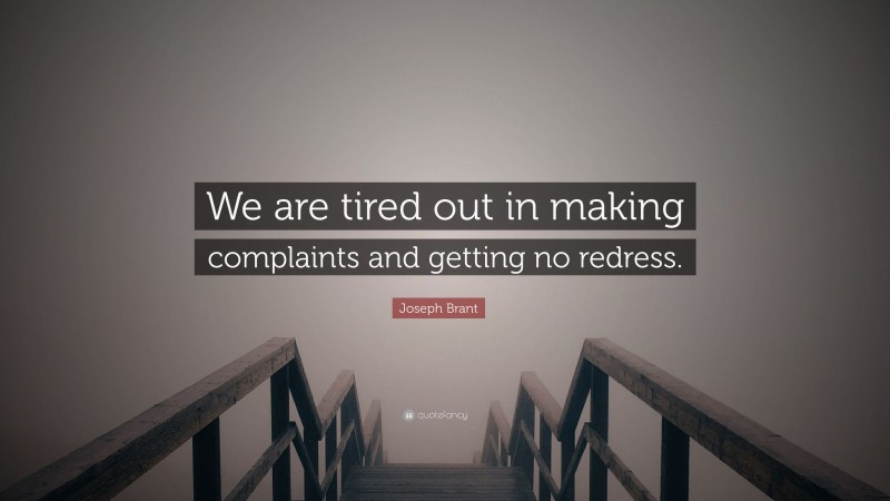 Joseph Brant Quote: “We are tired out in making complaints and getting no redress.”