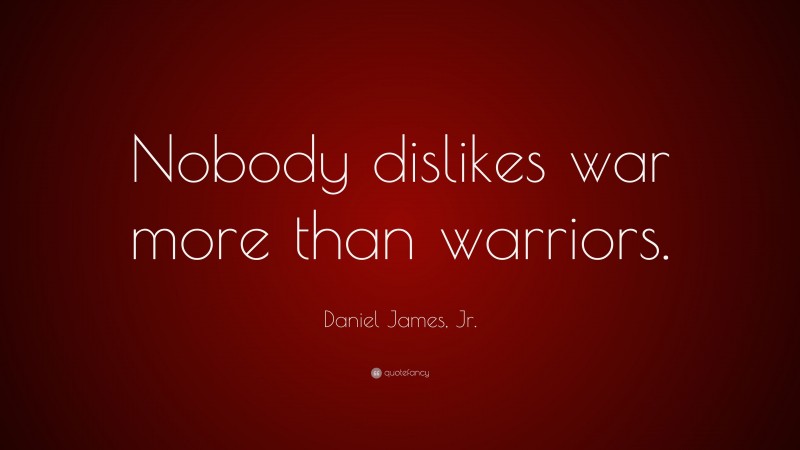 Daniel James, Jr. Quote: “Nobody dislikes war more than warriors.”