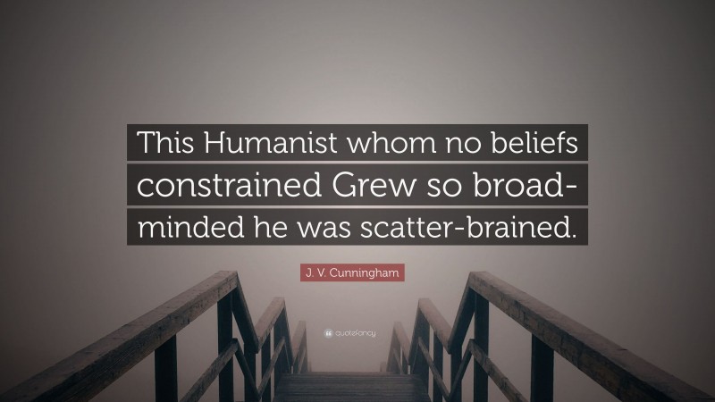 J. V. Cunningham Quote: “This Humanist whom no beliefs constrained Grew so broad-minded he was scatter-brained.”