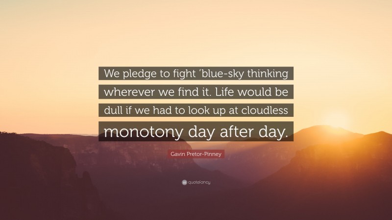 Gavin Pretor-Pinney Quote: “We pledge to fight ’blue-sky thinking wherever we find it. Life would be dull if we had to look up at cloudless monotony day after day.”