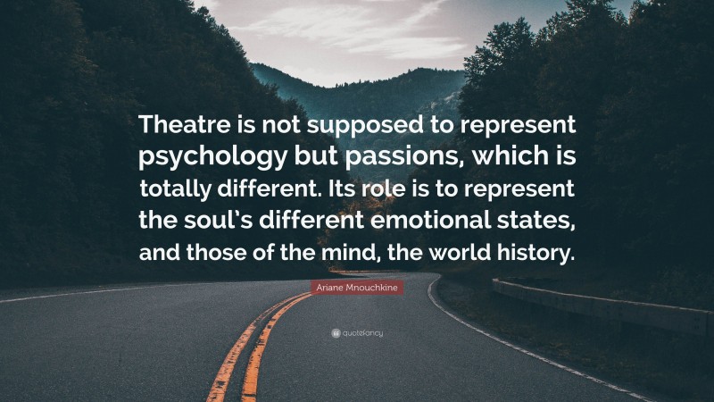 Ariane Mnouchkine Quote: “Theatre is not supposed to represent psychology but passions, which is totally different. Its role is to represent the soul’s different emotional states, and those of the mind, the world history.”