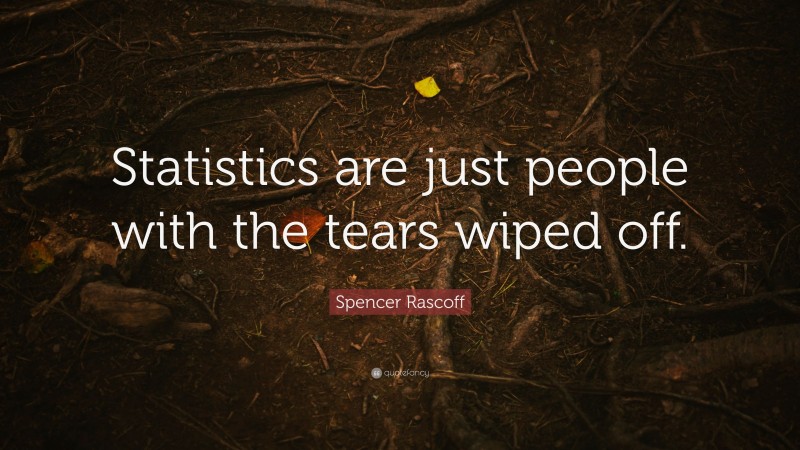 Spencer Rascoff Quote: “Statistics are just people with the tears wiped off.”