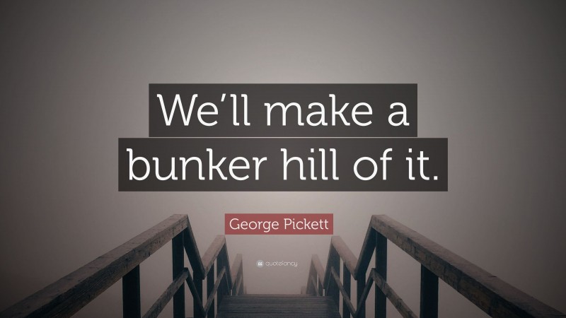 George Pickett Quote: “We’ll make a bunker hill of it.”