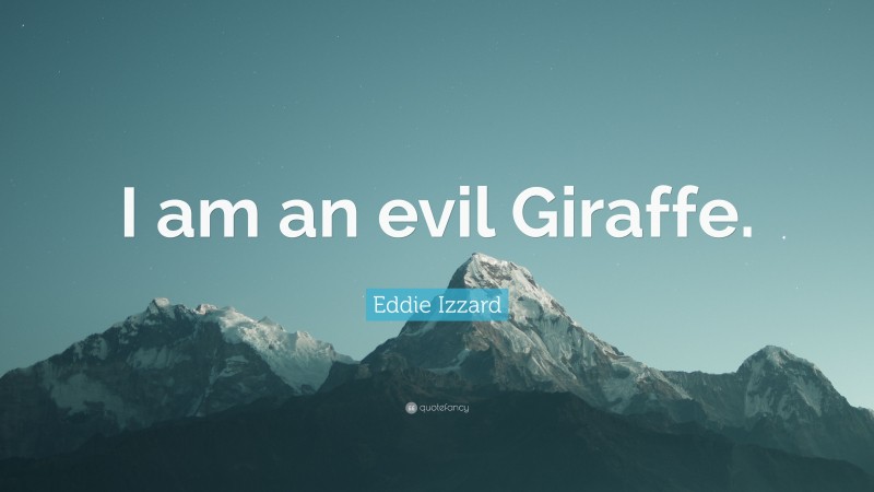 Eddie Izzard Quote: “I am an evil Giraffe.”