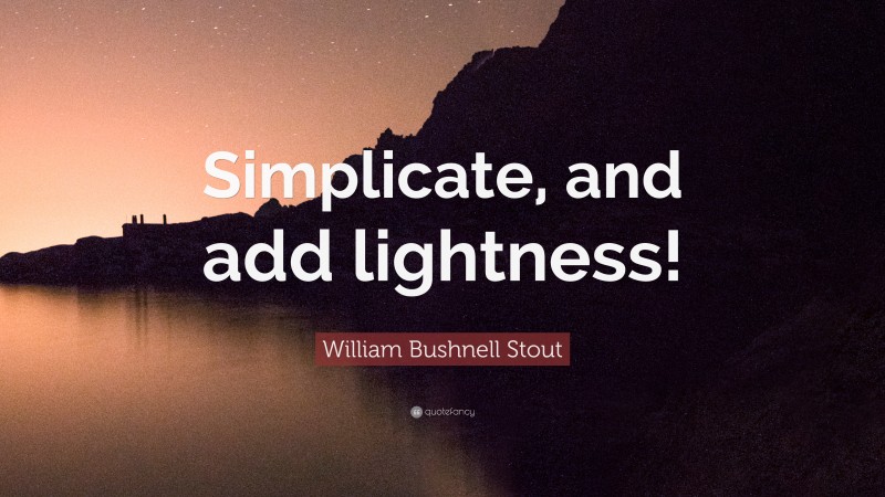 William Bushnell Stout Quote: “Simplicate, and add lightness!”