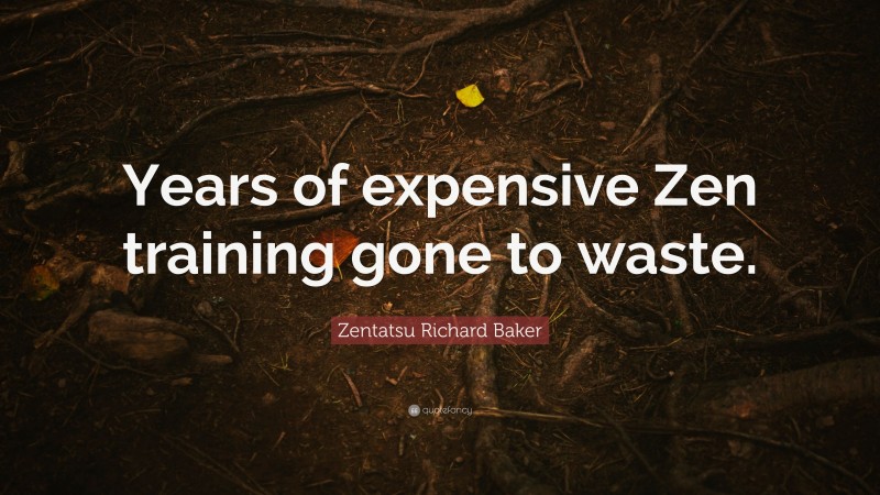 Zentatsu Richard Baker Quote: “Years of expensive Zen training gone to waste.”