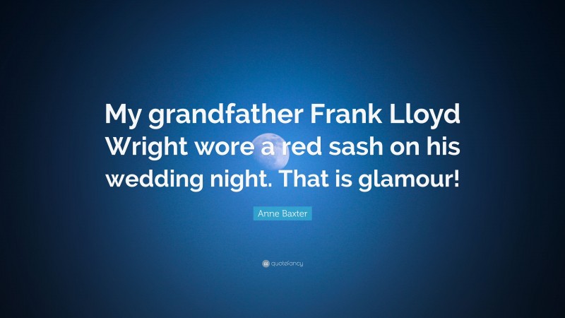 Anne Baxter Quote: “My grandfather Frank Lloyd Wright wore a red sash on his wedding night. That is glamour!”