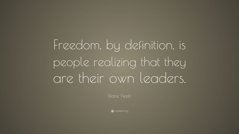 Diane Nash Quote: “Freedom, by definition, is people realizing that they are their own leaders.”