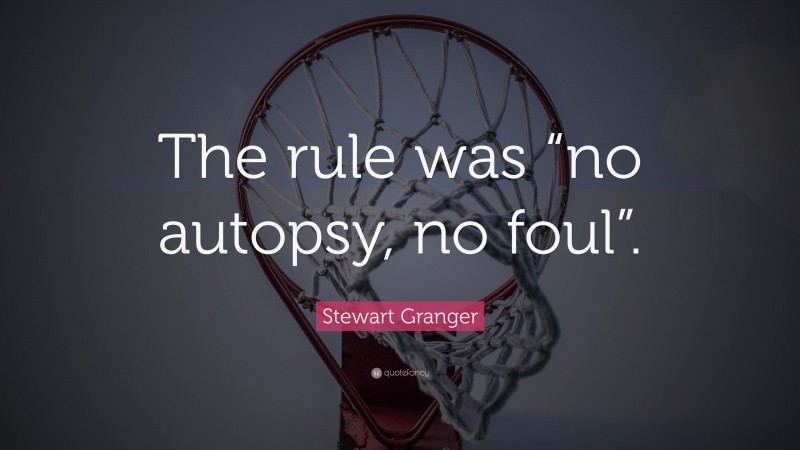 Stewart Granger Quote: “The rule was “no autopsy, no foul”.”