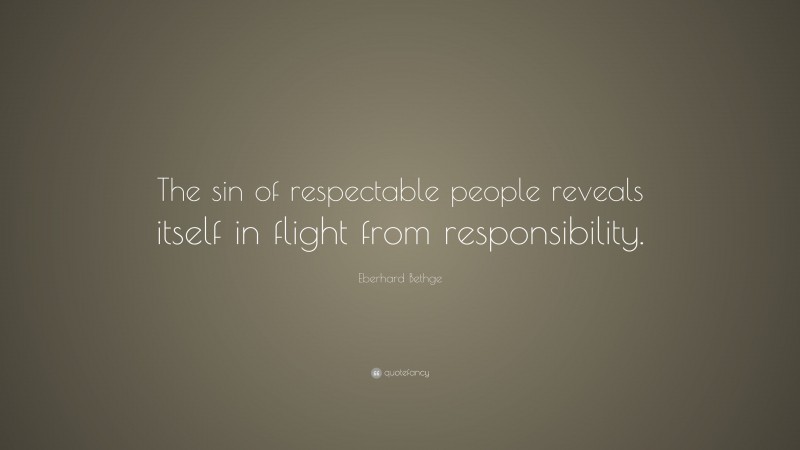 Eberhard Bethge Quote: “The sin of respectable people reveals itself in flight from responsibility.”