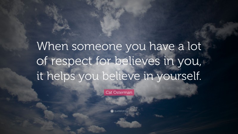 Cat Osterman Quote: “When someone you have a lot of respect for believes in you, it helps you believe in yourself.”