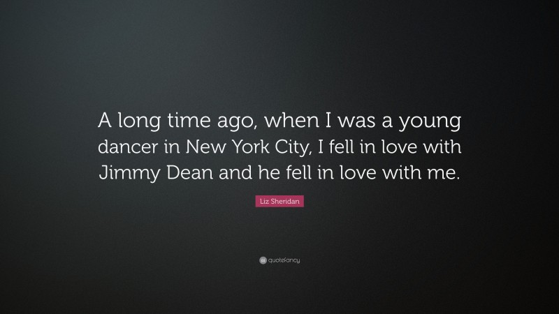 Liz Sheridan Quote: “A long time ago, when I was a young dancer in New York City, I fell in love with Jimmy Dean and he fell in love with me.”