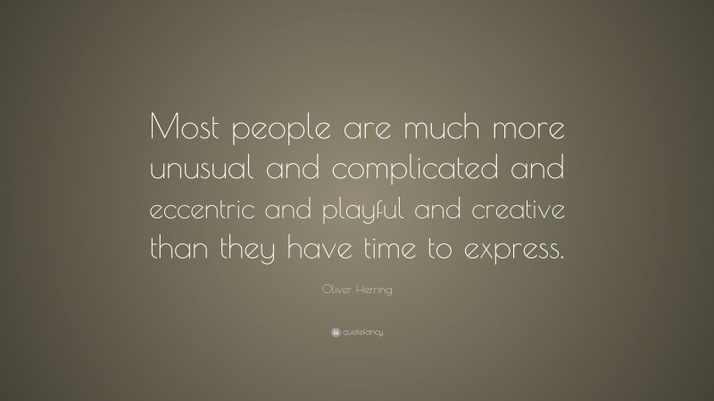 Oliver Herring Quote: “Most people are much more unusual and complicated and eccentric and playful and creative than they have time to express.”