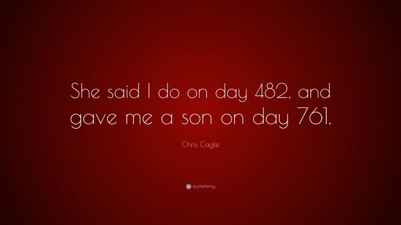 Chris Cagle Quote: “She said I do on day 482, and gave me a son on day 761.”