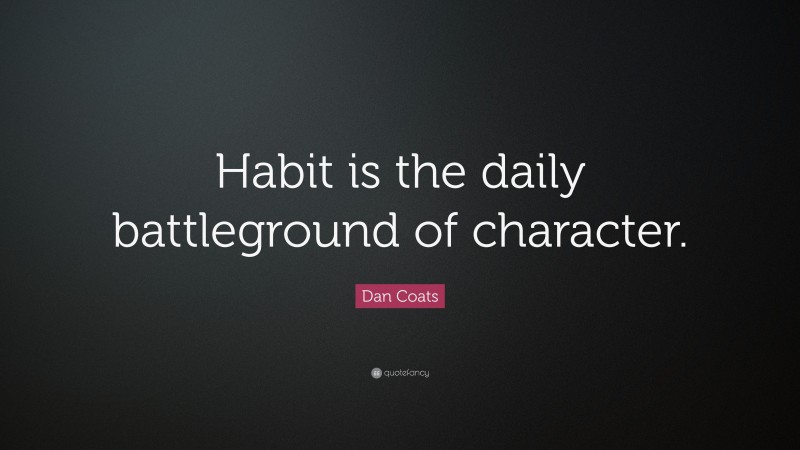 Dan Coats Quote: “Habit is the daily battleground of character.”