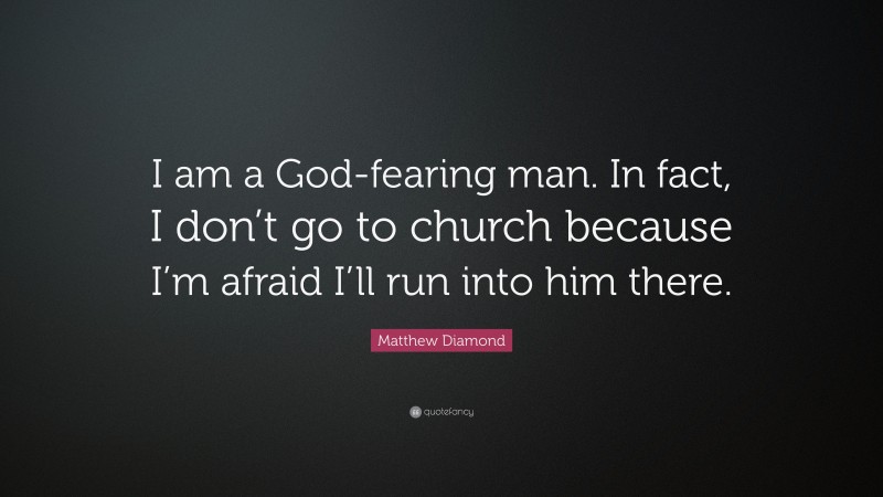 Matthew Diamond Quote: “I am a God-fearing man. In fact, I don’t go to church because I’m afraid I’ll run into him there.”