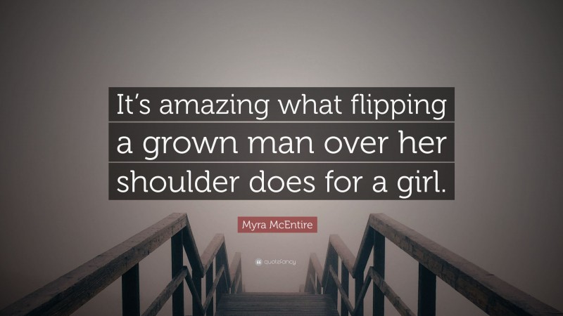 Myra McEntire Quote: “It’s amazing what flipping a grown man over her shoulder does for a girl.”