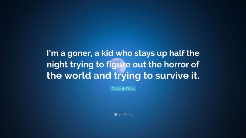 Deborah Wiles Quote: “I’m a goner, a kid who stays up half the night trying to figure out the horror of the world and trying to survive it.”