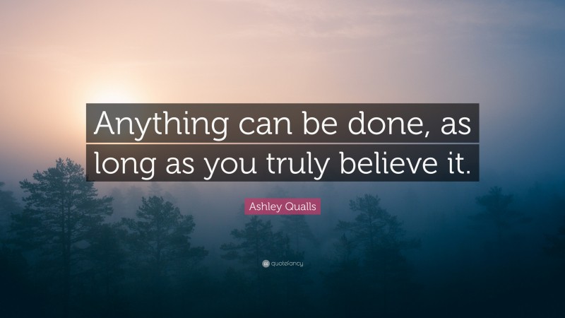 Ashley Qualls Quote: “Anything can be done, as long as you truly believe it.”