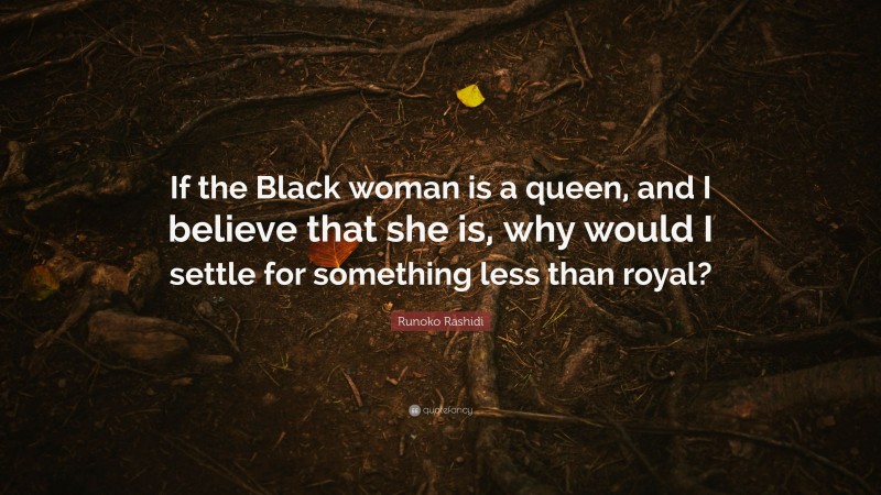 Runoko Rashidi Quote: “If the Black woman is a queen, and I believe that she is, why would I settle for something less than royal?”
