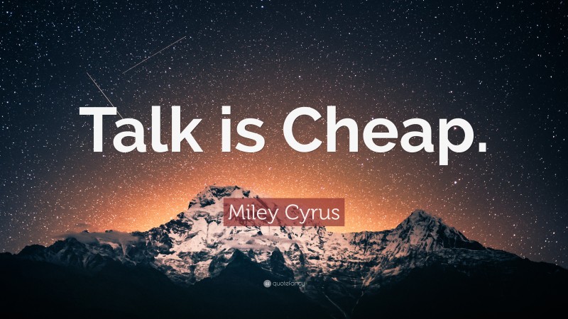 Miley Cyrus Quote: “Talk is Cheap.”