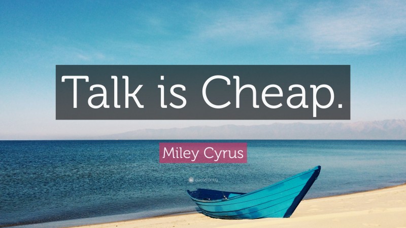 Miley Cyrus Quote: “Talk is Cheap.”