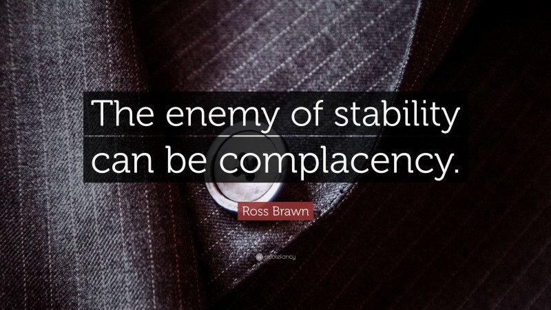 Ross Brawn Quote: “The enemy of stability can be complacency.”