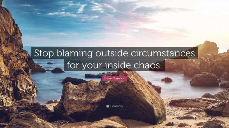 Steve Maraboli Quote: “Stop blaming outside circumstances for your inside chaos.”