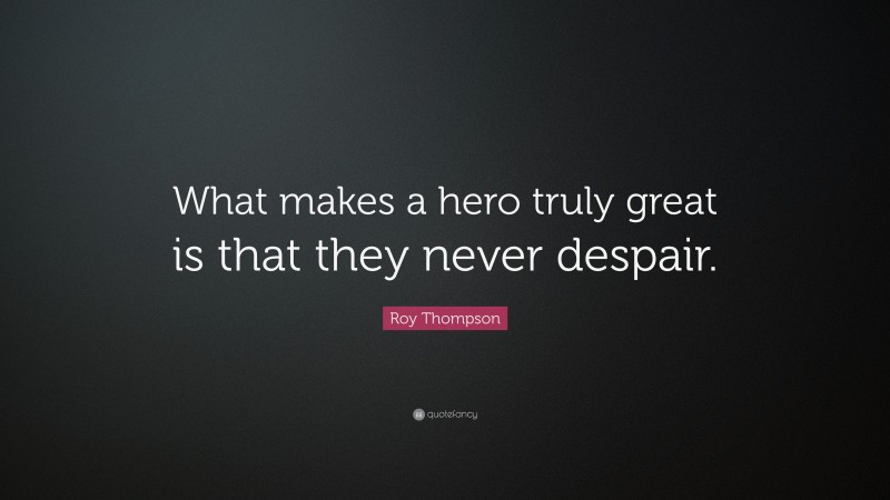 Roy Thompson Quote: “What makes a hero truly great is that they never despair.”