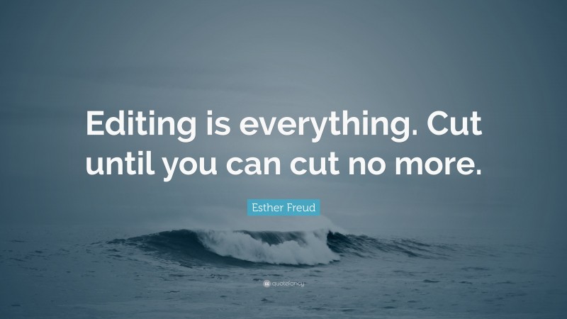 Esther Freud Quote: “Editing is everything. Cut until you can cut no more.”