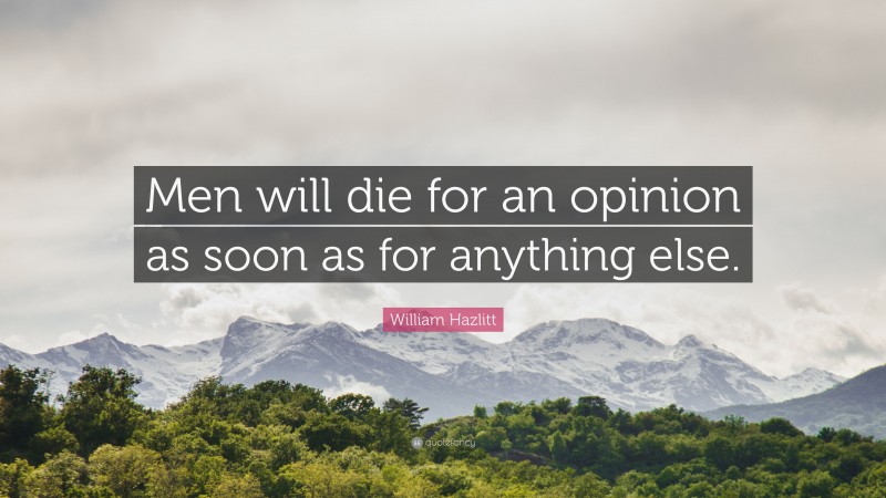 William Hazlitt Quote: “Men will die for an opinion as soon as for anything else.”