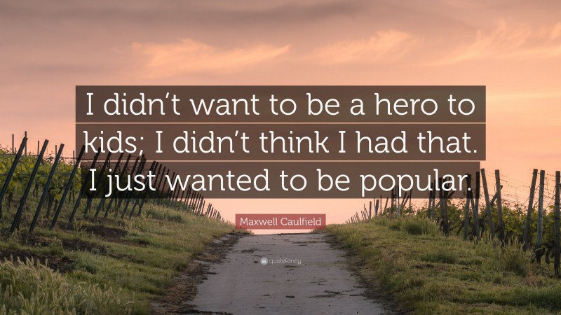 Maxwell Caulfield Quote: “I didn’t want to be a hero to kids; I didn’t think I had that. I just wanted to be popular.”