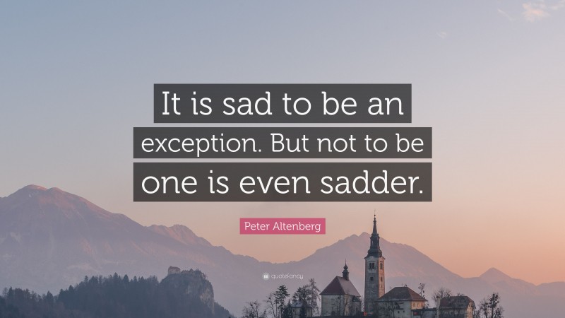 Peter Altenberg Quote: “It is sad to be an exception. But not to be one is even sadder.”