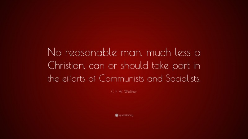 C. F. W. Walther Quote: “No reasonable man, much less a Christian, can or should take part in the efforts of Communists and Socialists.”