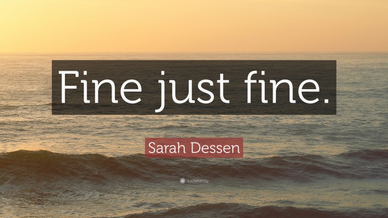 Sarah Dessen Quote: “Fine just fine.”