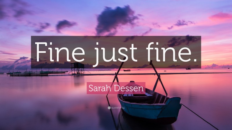 Sarah Dessen Quote: “Fine just fine.”