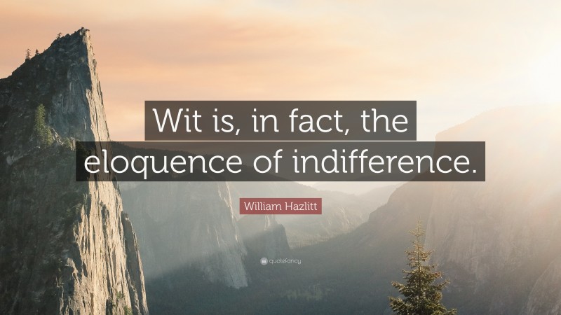 William Hazlitt Quote: “Wit is, in fact, the eloquence of indifference.”