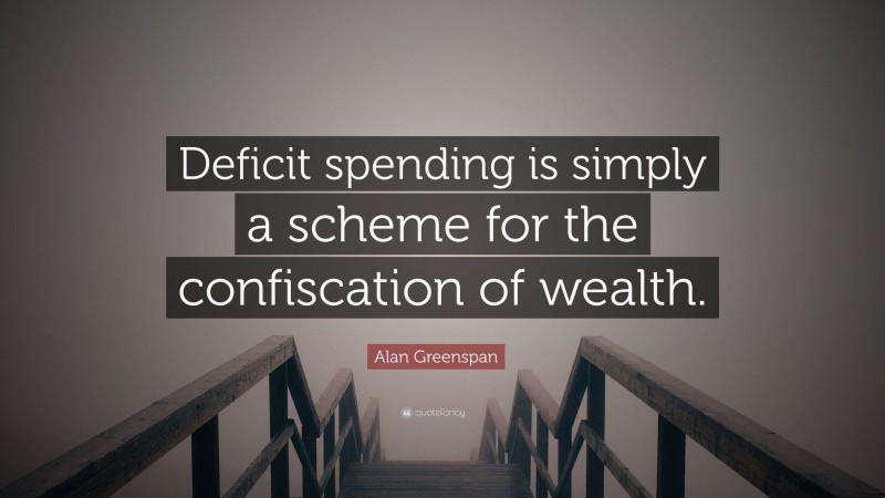 Alan Greenspan Quote: “Deficit spending is simply a scheme for the confiscation of wealth.”
