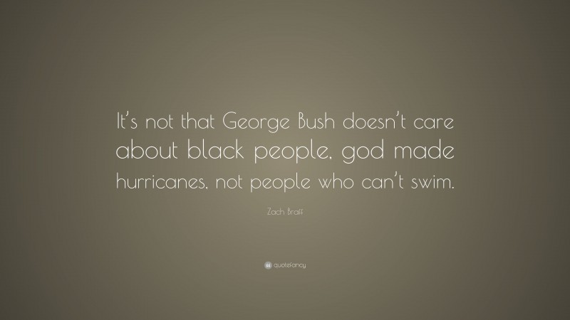 Zach Braff Quote: “It’s not that George Bush doesn’t care about black people, god made hurricanes, not people who can’t swim.”
