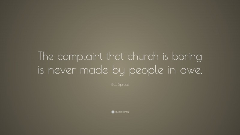 R.C. Sproul Quote: “The complaint that church is boring is never made by people in awe.”