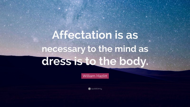 William Hazlitt Quote: “Affectation is as necessary to the mind as dress is to the body.”