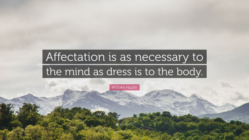 William Hazlitt Quote: “Affectation is as necessary to the mind as dress is to the body.”