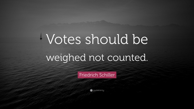 Friedrich Schiller Quote: “Votes should be weighed not counted.”