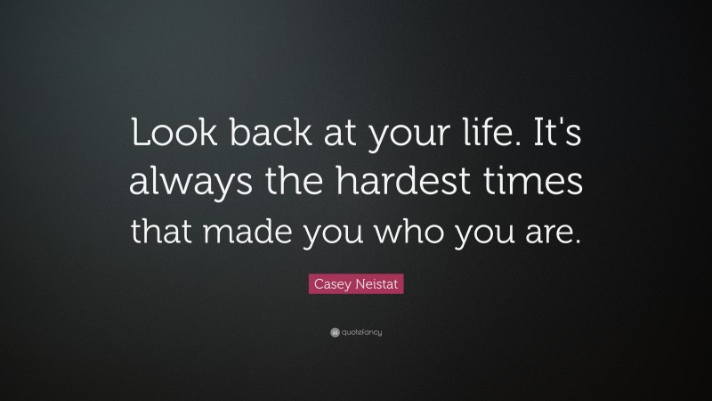 Casey Neistat Quote: “Look back at your life. It's always the hardest times that made you who you are.”