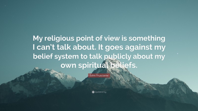 John Frusciante Quote: “My religious point of view is something I can’t talk about. It goes against my belief system to talk publicly about my own spiritual beliefs.”